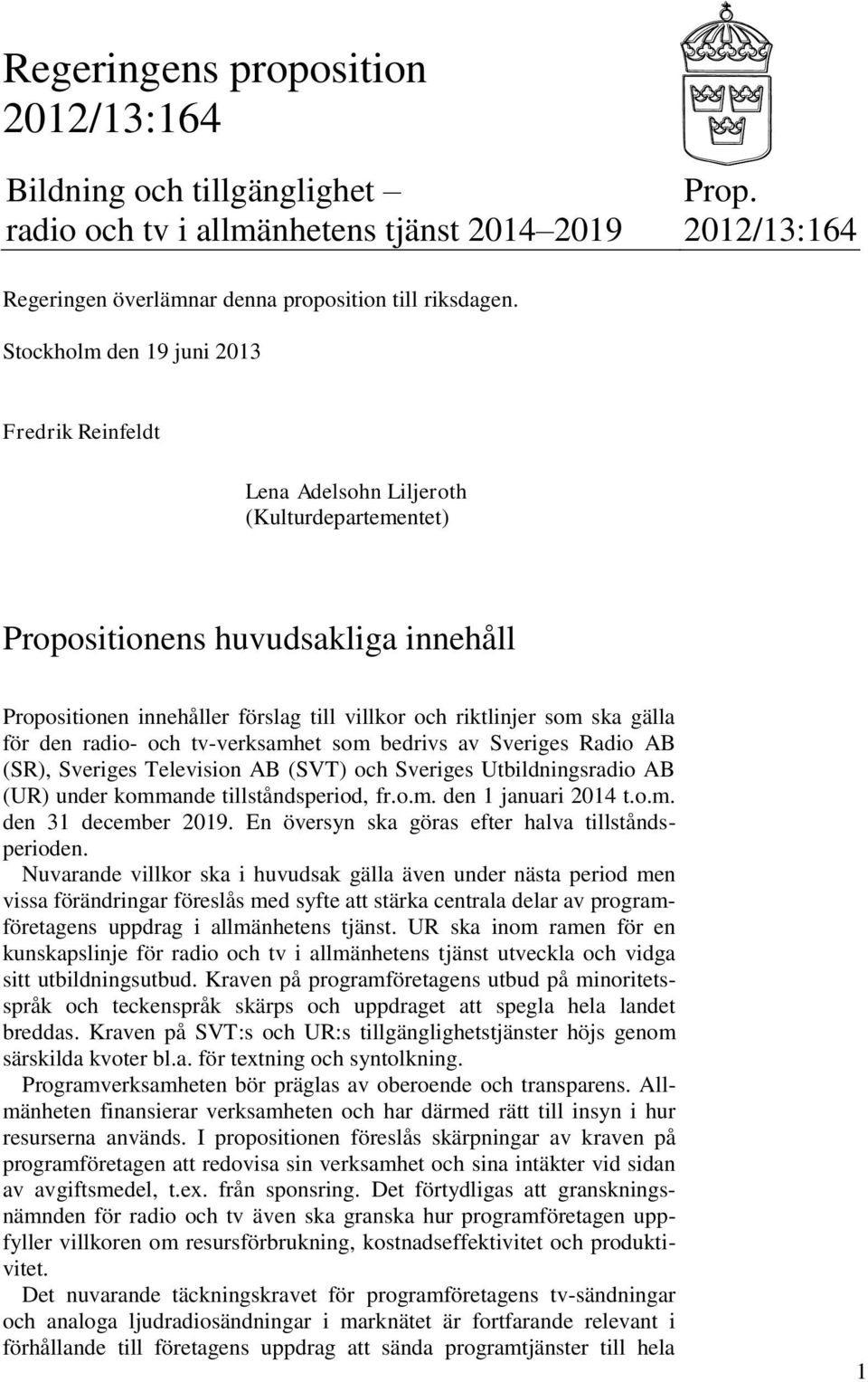 gälla för den radio- och tv-verksamhet som bedrivs av Sveriges Radio AB (SR), Sveriges Television AB (SVT) och Sveriges Utbildningsradio AB (UR) under kommande tillståndsperiod, fr.o.m. den 1 januari 2014 t.