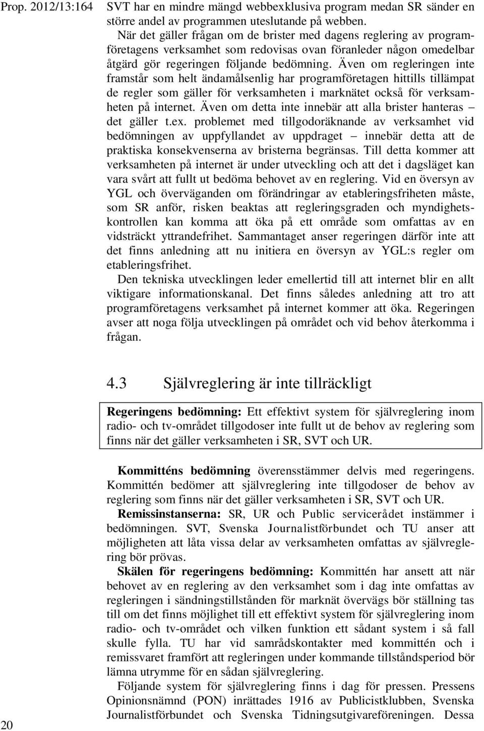 Även om regleringen inte framstår som helt ändamålsenlig har programföretagen hittills tillämpat de regler som gäller för verksamheten i marknätet också för verksamheten på internet.