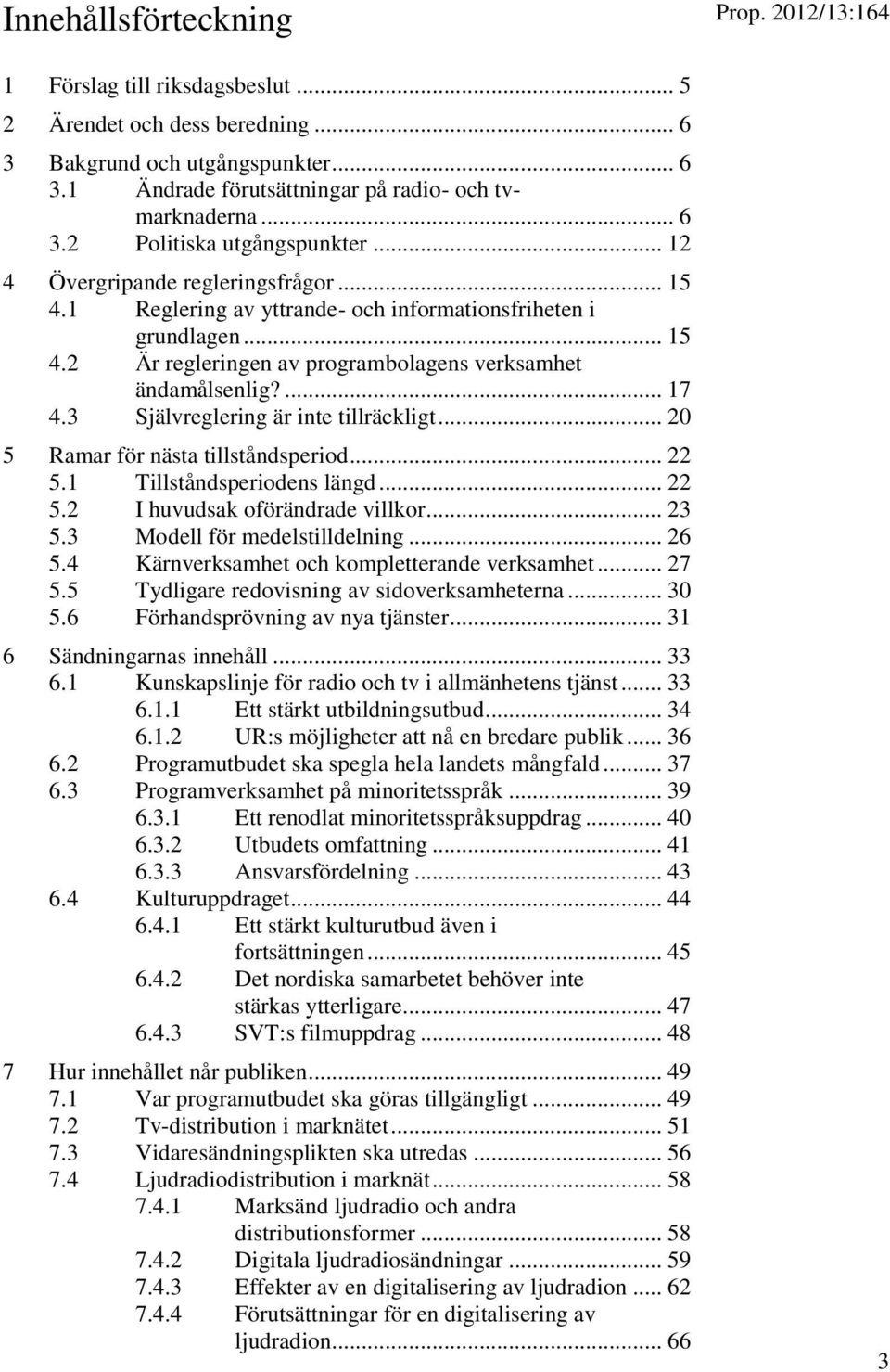 3 Självreglering är inte tillräckligt... 20 5 Ramar för nästa tillståndsperiod... 22 5.1 Tillståndsperiodens längd... 22 5.2 I huvudsak oförändrade villkor... 23 5.3 Modell för medelstilldelning.