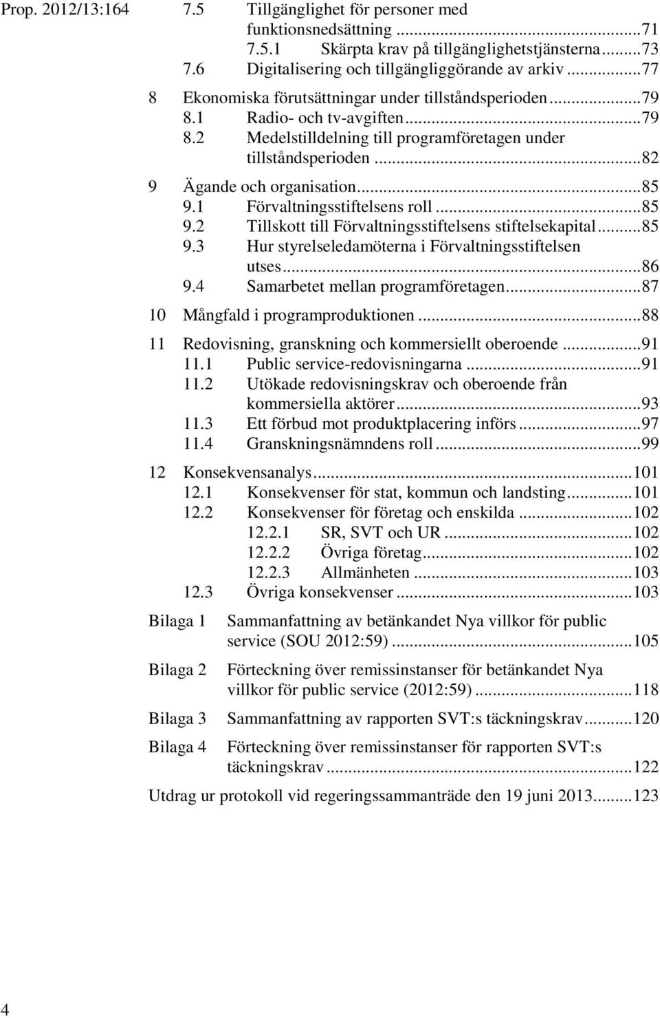 .. 85 9.1 Förvaltningsstiftelsens roll... 85 9.2 Tillskott till Förvaltningsstiftelsens stiftelsekapital... 85 9.3 Hur styrelseledamöterna i Förvaltningsstiftelsen utses... 86 9.