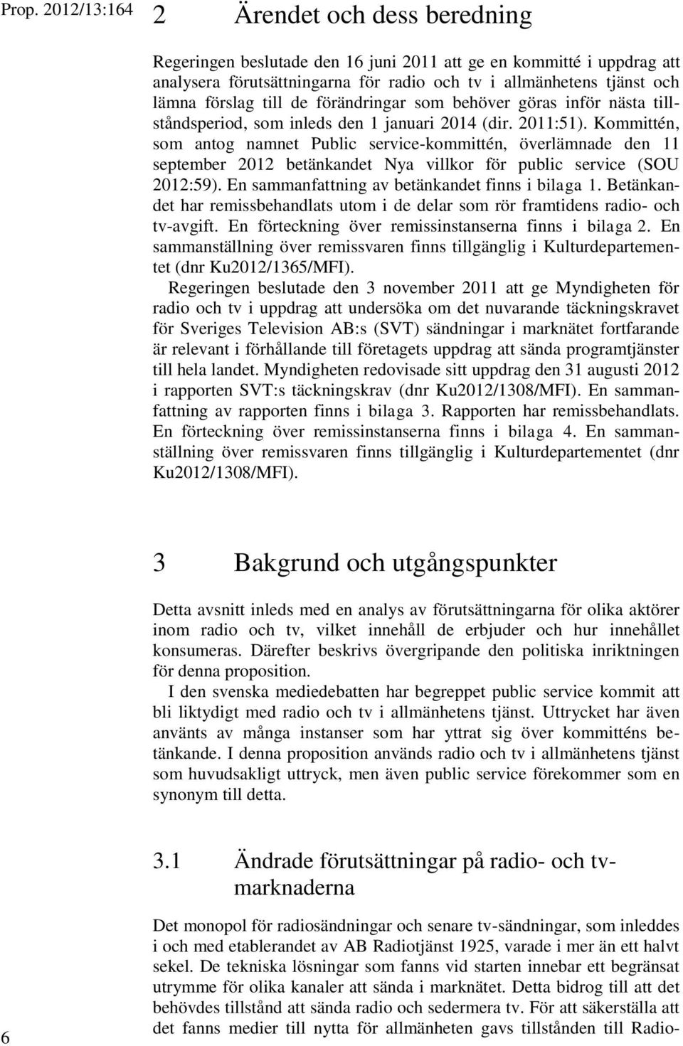 Kommittén, som antog namnet Public service-kommittén, överlämnade den 11 september 2012 betänkandet Nya villkor för public service (SOU 2012:59). En sammanfattning av betänkandet finns i bilaga 1.