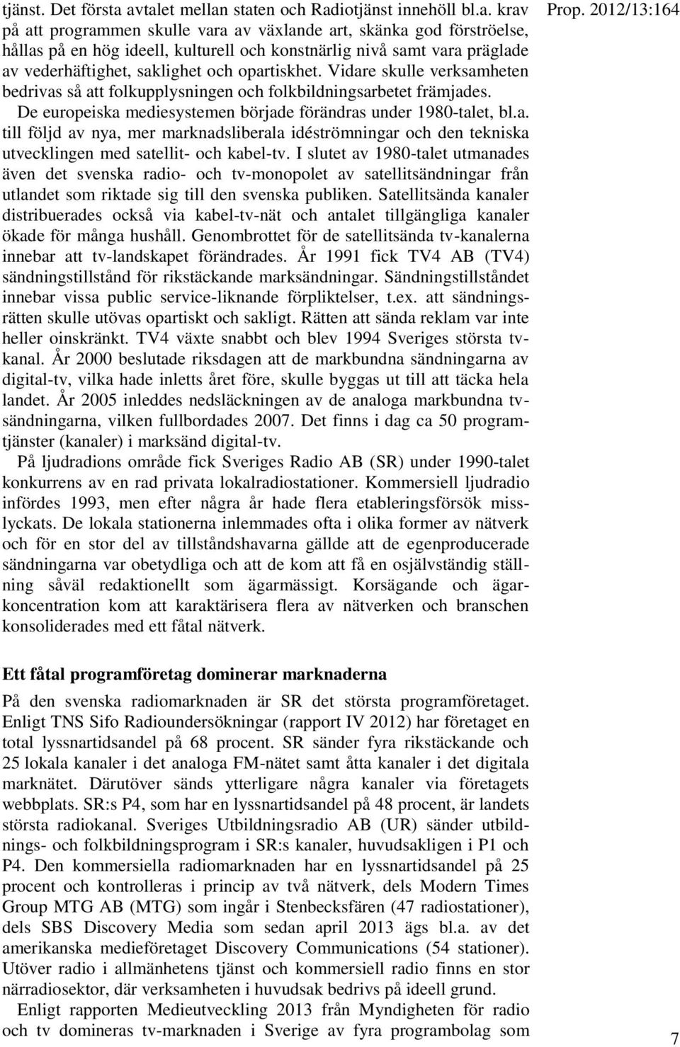 Vidare skulle verksamheten bedrivas så att folkupplysningen och folkbildningsarbetet främjades. De europeiska mediesystemen började förändras under 1980-talet, bl.a. till följd av nya, mer marknadsliberala idéströmningar och den tekniska utvecklingen med satellit- och kabel-tv.