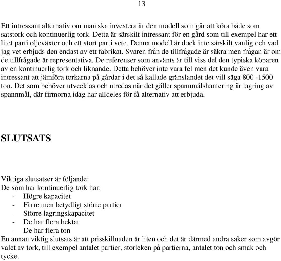 Denna modell är dock inte särskilt vanlig och vad jag vet erbjuds den endast av ett fabrikat. Svaren från de tillfrågade är säkra men frågan är om de tillfrågade är representativa.