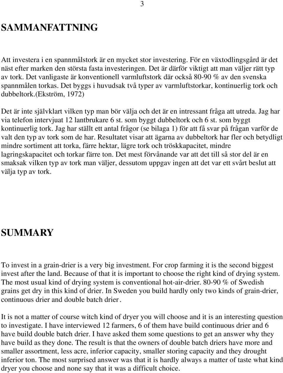 Det byggs i huvudsak två typer av varmluftstorkar, kontinuerlig tork och dubbeltork.(ekström, 1972) Det är inte självklart vilken typ man bör välja och det är en intressant fråga att utreda.