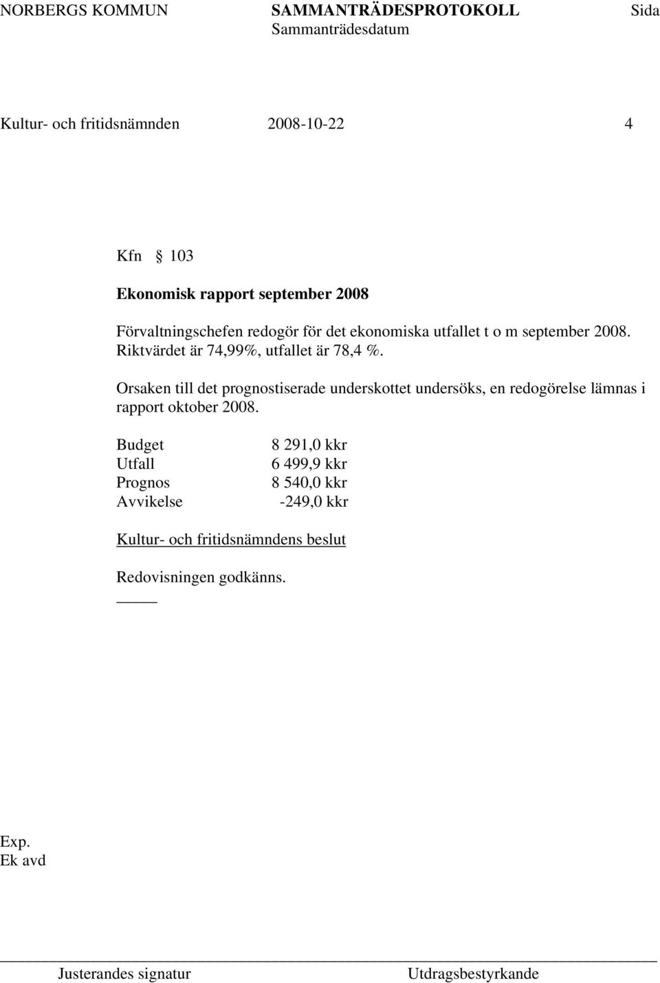 Orsaken till det prognostiserade underskottet undersöks, en redogörelse lämnas i rapport oktober 2008.