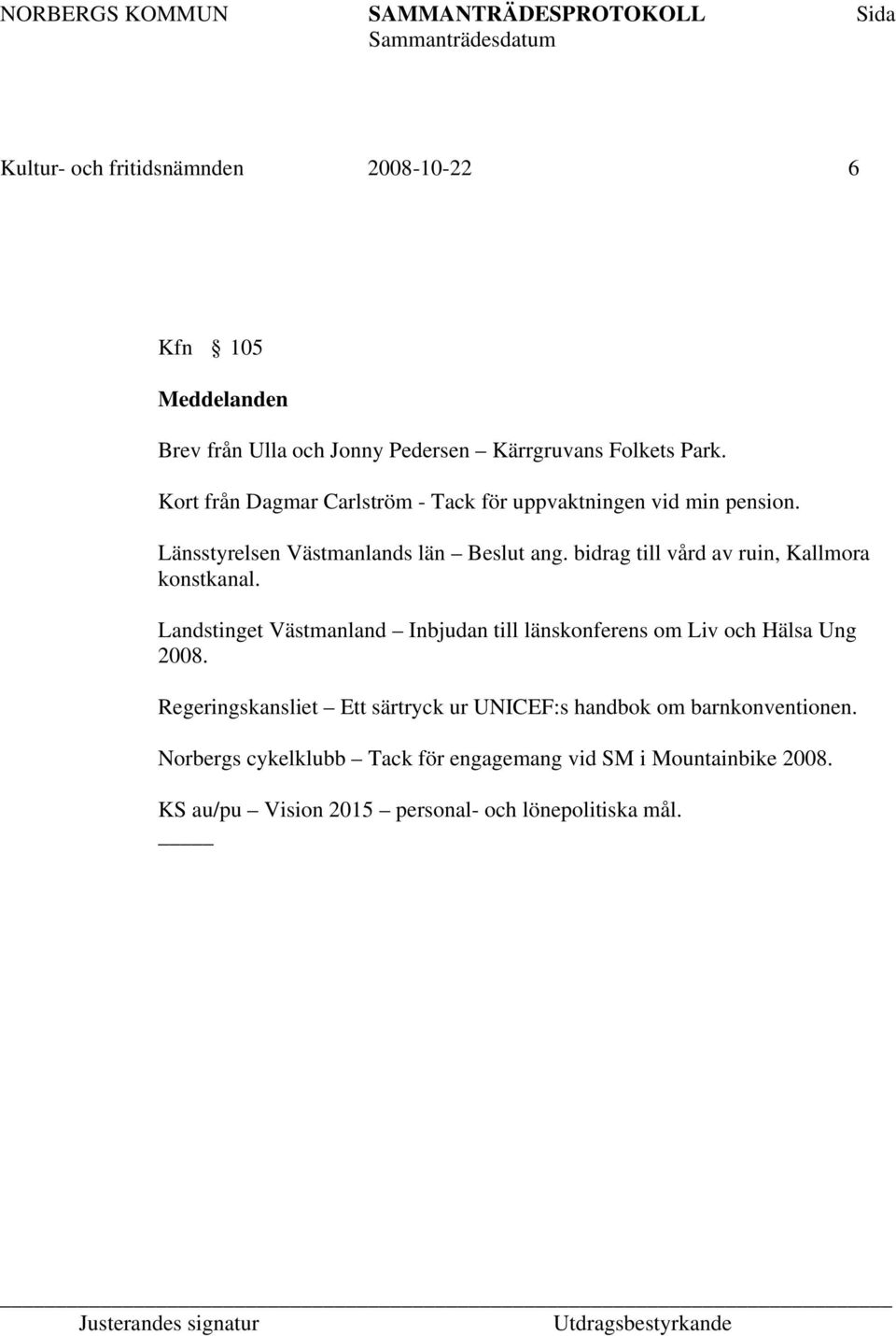 bidrag till vård av ruin, Kallmora konstkanal. Landstinget Västmanland Inbjudan till länskonferens om Liv och Hälsa Ung 2008.