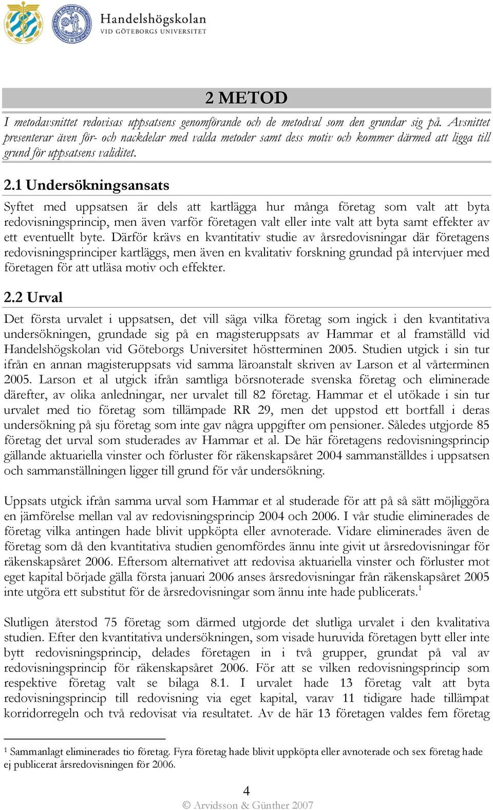 1 Undersökningsansats Syftet med uppsatsen är dels att kartlägga hur många företag som valt att byta redovisningsprincip, men även varför företagen valt eller inte valt att byta samt effekter av ett