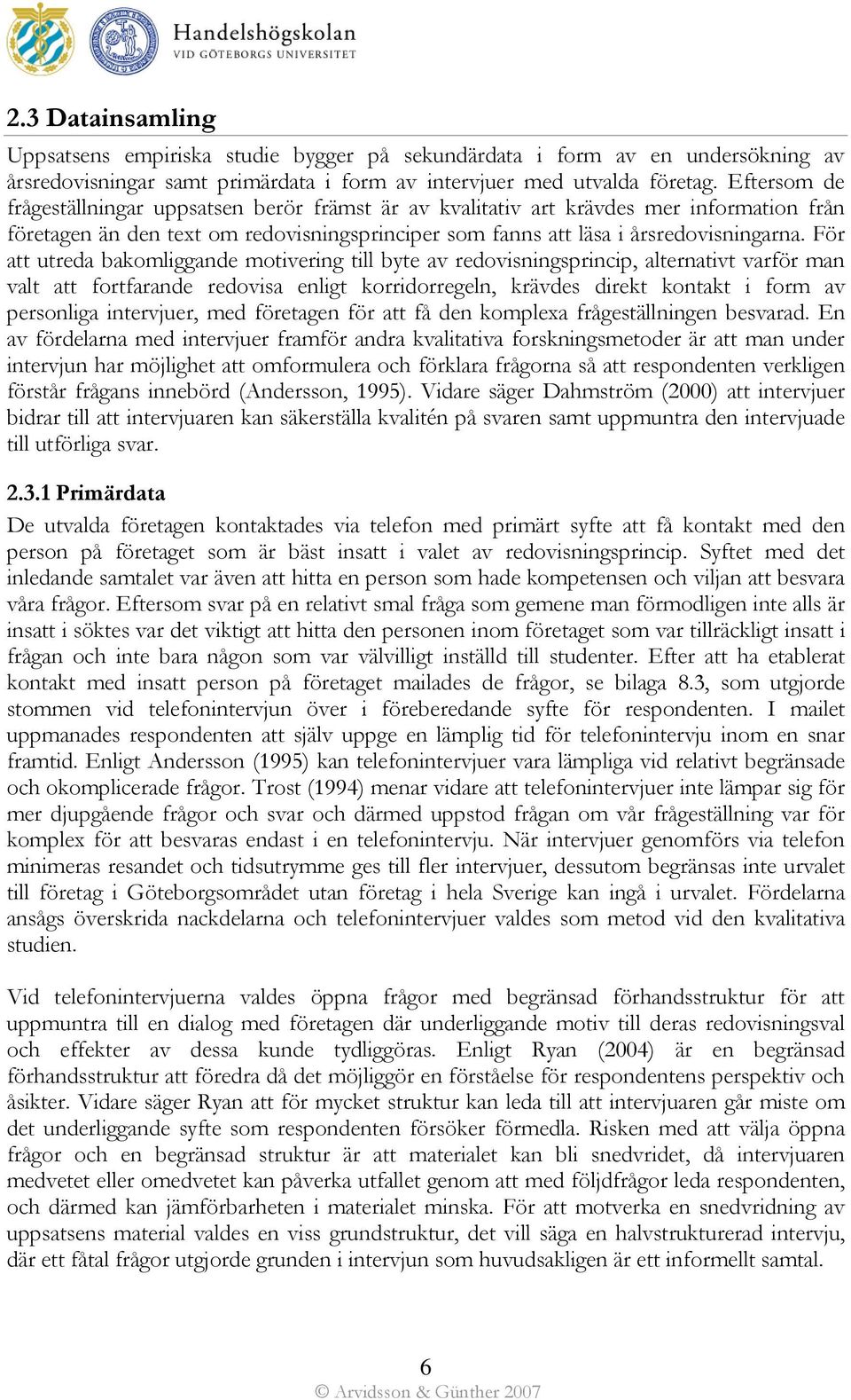 För att utreda bakomliggande motivering till byte av redovisningsprincip, alternativt varför man valt att fortfarande redovisa enligt korridorregeln, krävdes direkt kontakt i form av personliga