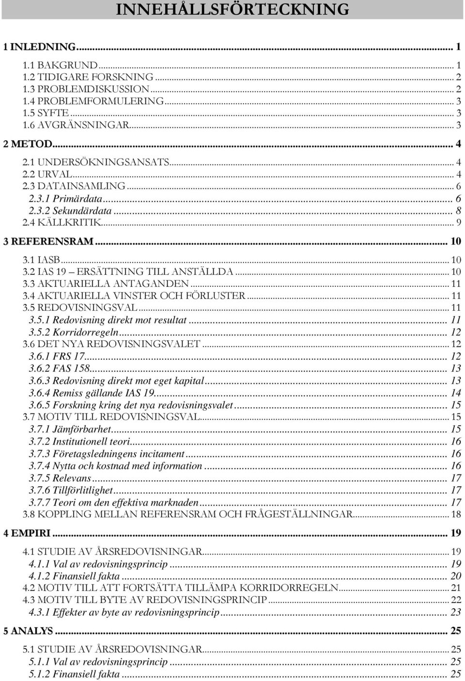 .. 10 3.3 AKTUARIELLA ANTAGANDEN... 11 3.4 AKTUARIELLA VINSTER OCH FÖRLUSTER... 11 3.5 REDOVISNINGSVAL... 11 3.5.1 Redovisning direkt mot resultat... 11 3.5.2 Korridorregeln... 12 3.