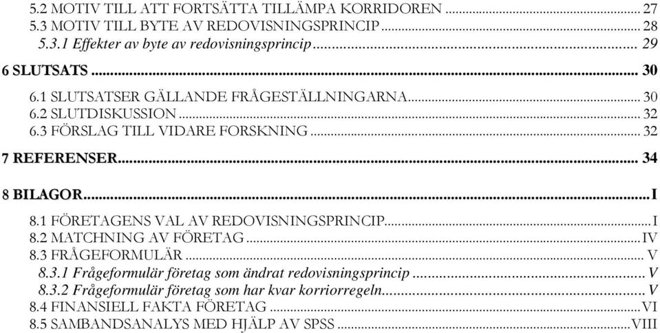 .. 34 8 BILAGOR... I 8.1 FÖRETAGENS VAL AV REDOVISNINGSPRINCIP... I 8.2 MATCHNING AV FÖRETAG... IV 8.3 FRÅGEFORMULÄR... V 8.3.1 Frågeformulär företag som ändrat redovisningsprincip.