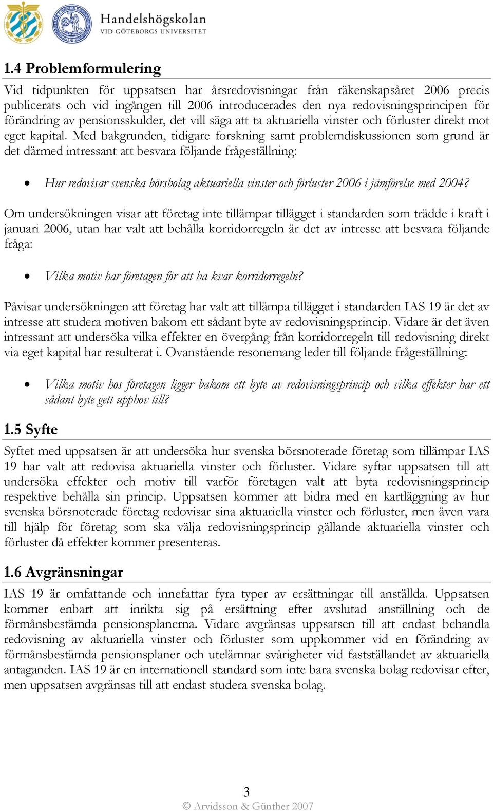 Med bakgrunden, tidigare forskning samt problemdiskussionen som grund är det därmed intressant att besvara följande frågeställning: Hur redovisar svenska börsbolag aktuariella vinster och förluster