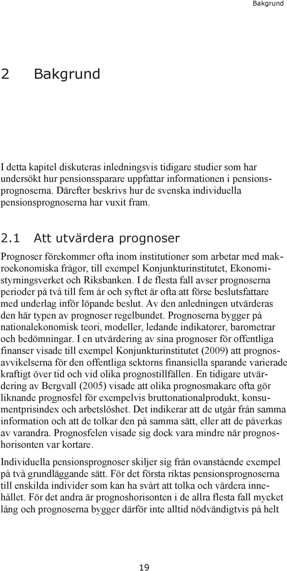 1 Att utvärdera prognoser Prognoser förekommer ofta inom institutioner som arbetar med makroekonomiska frågor, till exempel Konjunkturinstitutet, Ekonomistyrningsverket och Riksbanken.