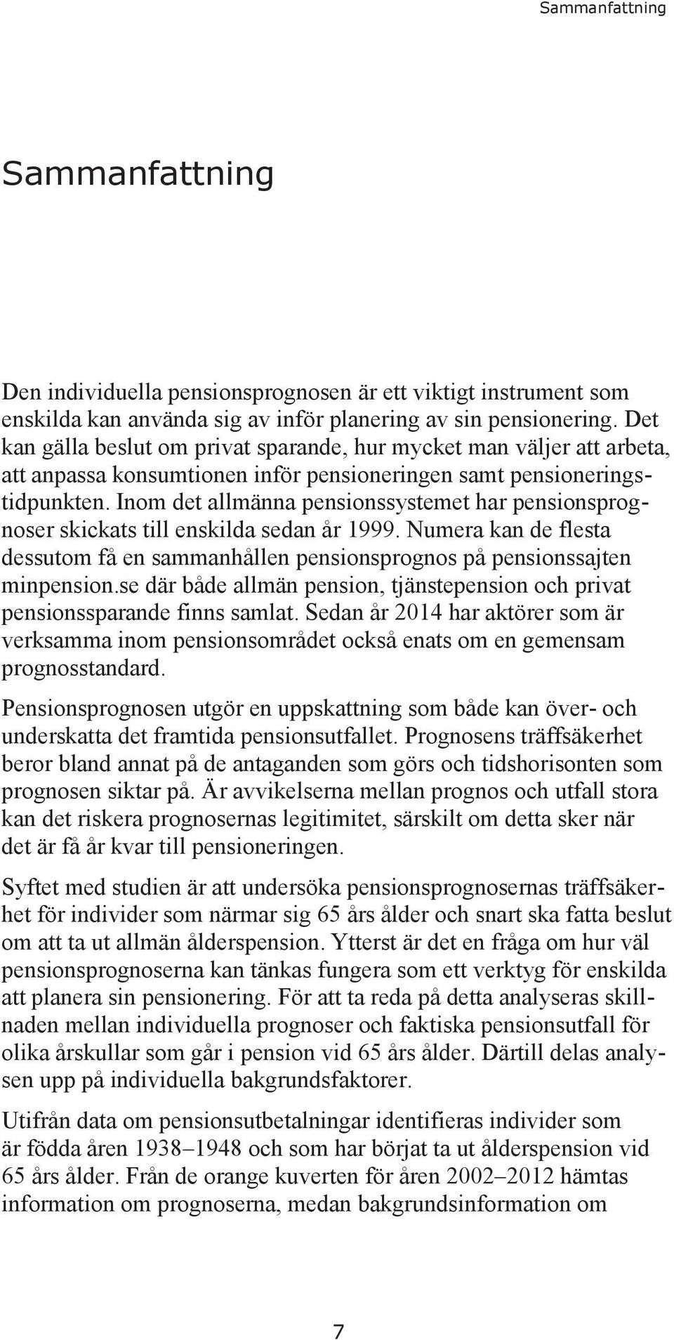 Inom det allmänna pensionssystemet har pensionsprognoser skickats till enskilda sedan år 1999. Numera kan de flesta dessutom få en sammanhållen pensionsprognos på pensionssajten minpension.