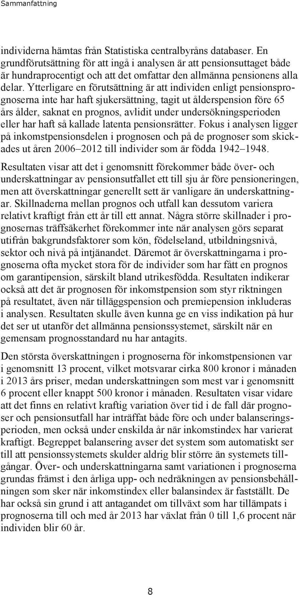 Ytterligare en förutsättning är att individen enligt pensionsprognoserna inte har haft sjukersättning, tagit ut ålderspension före 65 års ålder, saknat en prognos, avlidit under undersökningsperioden