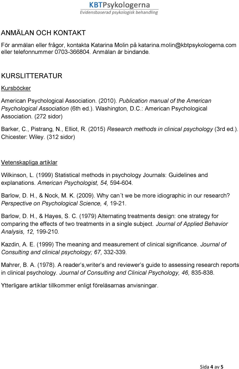 (272 sidor) Barker, C., Pistrang, N., Elliot, R. (2015) Research methods in clinical psychology (3rd ed.). Chicester: Wiley. (312 sidor) Vetenskapliga artiklar Wilkinson, L.