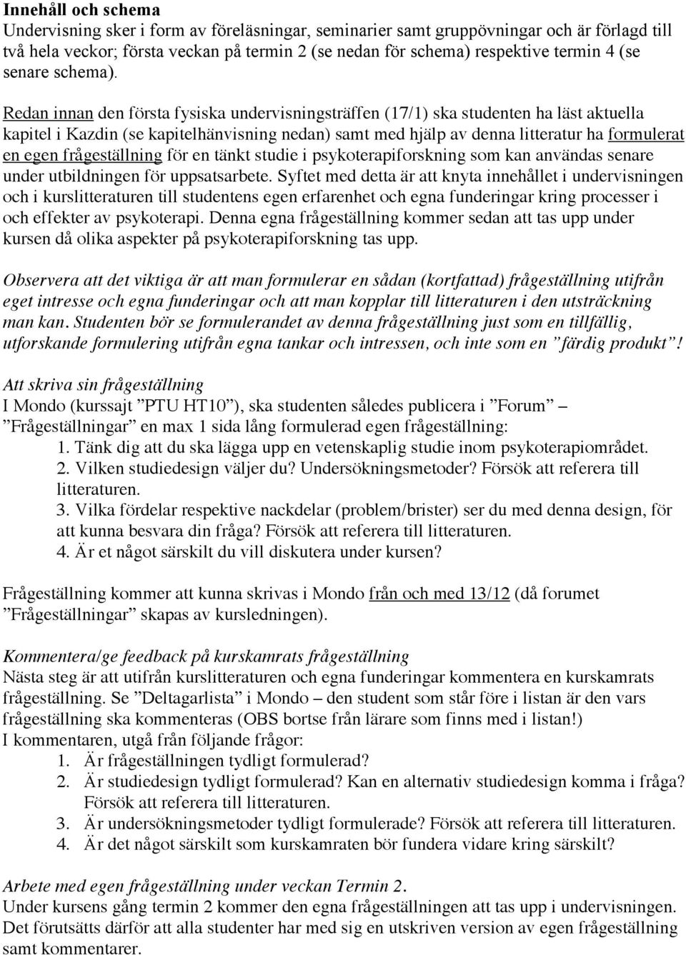 Redan innan den första fysiska undervisningsträffen (17/1) ska studenten ha läst aktuella kapitel i Kazdin (se kapitelhänvisning nedan) samt med hjälp av denna litteratur ha formulerat en egen