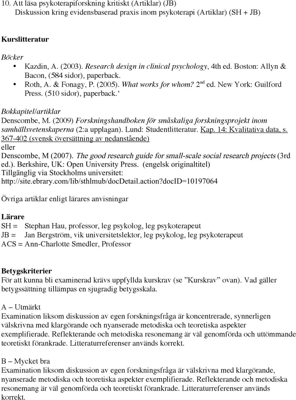 (510 sidor), paperback. Bokkapitel/artiklar Denscombe, M. (2009) Forskningshandboken för småskaliga forskningsprojekt inom samhällsvetenskaperna (2:a upplagan). Lund: Studentlitteratur. Kap.