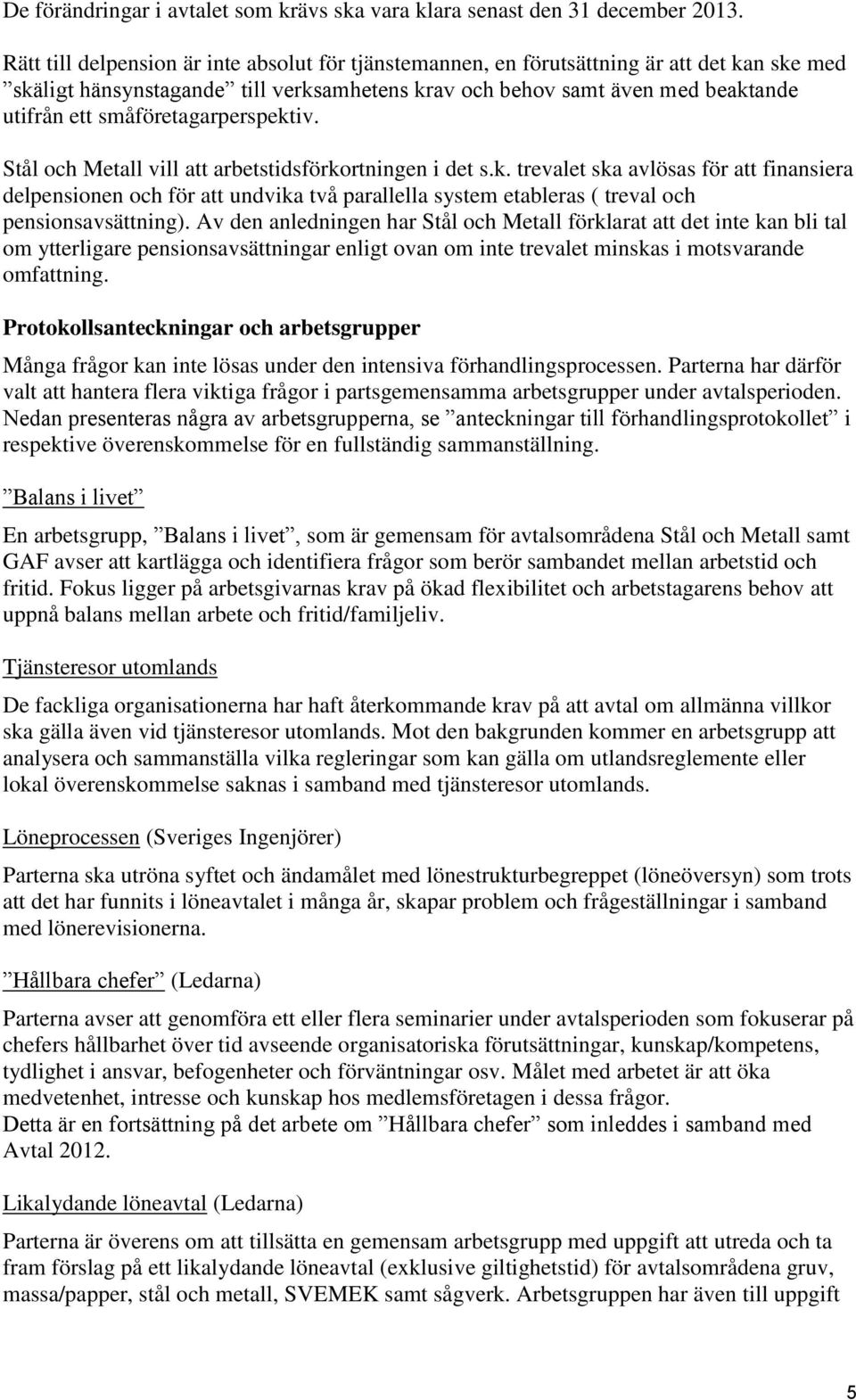 småföretagarperspektiv. Stål och Metall vill att arbetstidsförkortningen i det s.k. trevalet ska avlösas för att finansiera delpensionen och för att undvika två parallella system etableras ( treval och pensionsavsättning).