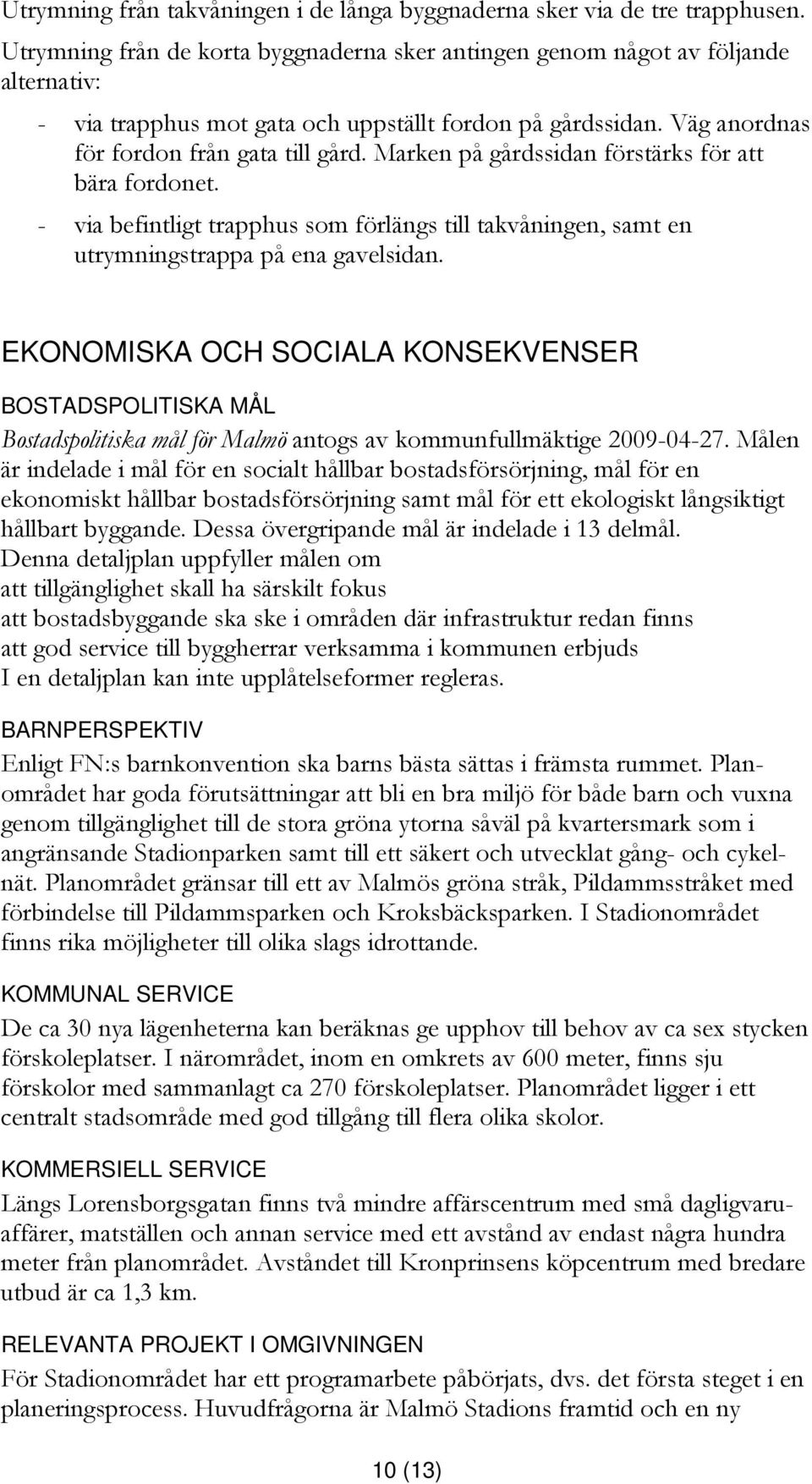 Marken på gårdssidan förstärks för att bära fordonet. - via befintligt trapphus som förlängs till takvåningen, samt en utrymningstrappa på ena gavelsidan.