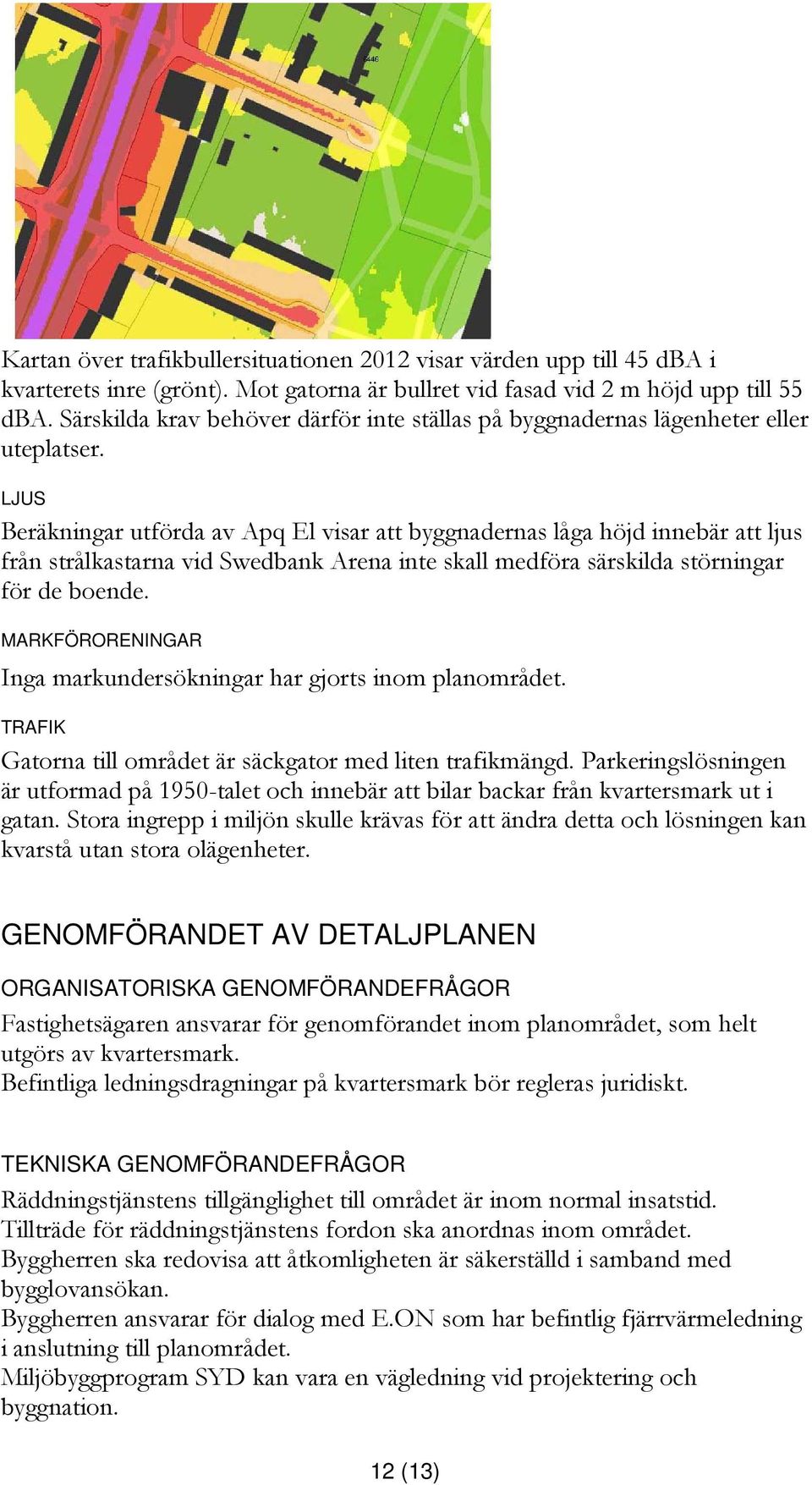 LJUS Beräkningar utförda av Apq El visar att byggnadernas låga höjd innebär att ljus från strålkastarna vid Swedbank Arena inte skall medföra särskilda störningar för de boende.