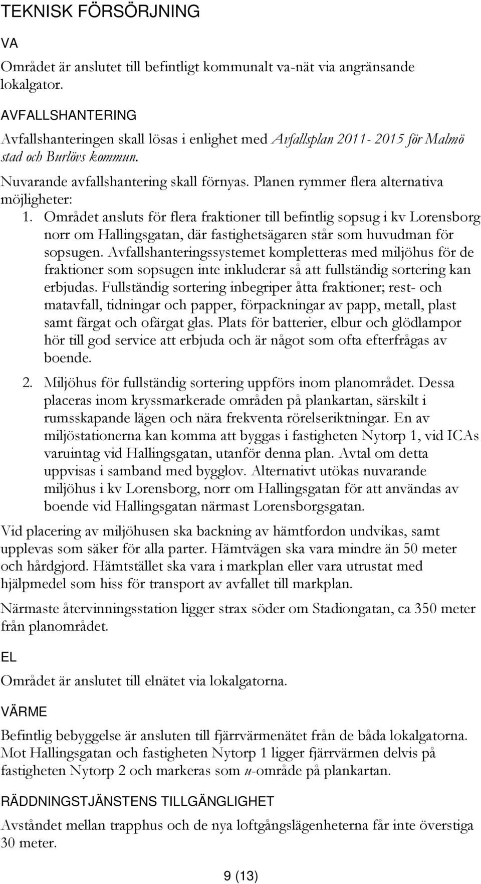 Planen rymmer flera alternativa möjligheter: 1. Området ansluts för flera fraktioner till befintlig sopsug i kv Lorensborg norr om Hallingsgatan, där fastighetsägaren står som huvudman för sopsugen.