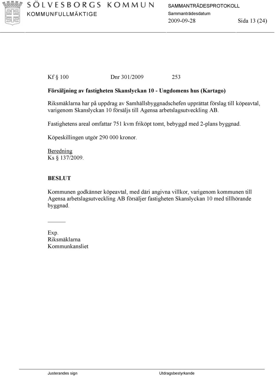 Fastighetens areal omfattar 751 kvm friköpt tomt, bebyggd med 2-plans byggnad. Köpeskillingen utgör 290 000 kronor. Beredning Ks 137/2009.