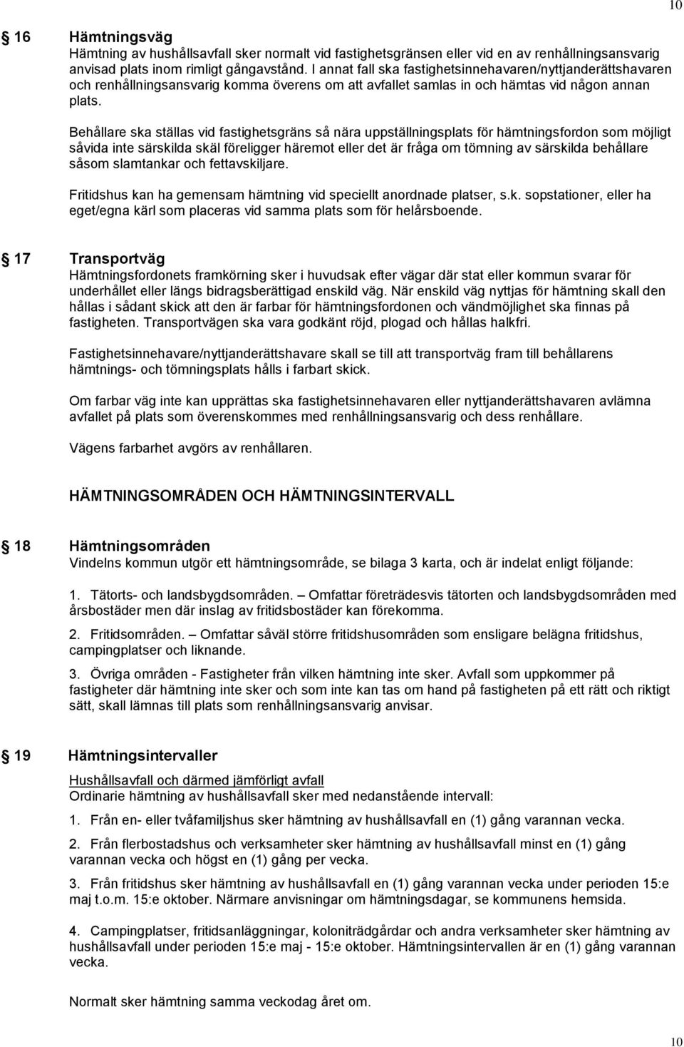 Behållare ska ställas vid fastighetsgräns så nära uppställningsplats för hämtningsfordon som möjligt såvida inte särskilda skäl föreligger häremot eller det är fråga om tömning av särskilda behållare