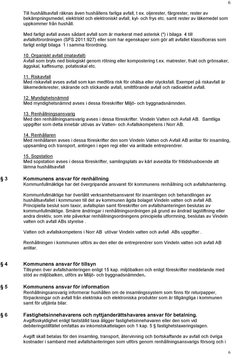 Med farligt avfall avses sådant avfall som är markerat med asterisk (*) i bilaga 4 till avfallsförordningen (SFS 2011:927) eller som har egenskaper som gör att avfallet klassificeras som farligt