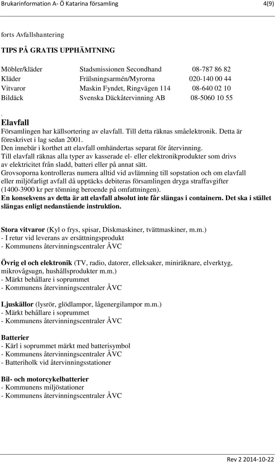 Detta är föreskrivet i lag sedan 2001. Den innebär i korthet att elavfall omhändertas separat för återvinning.