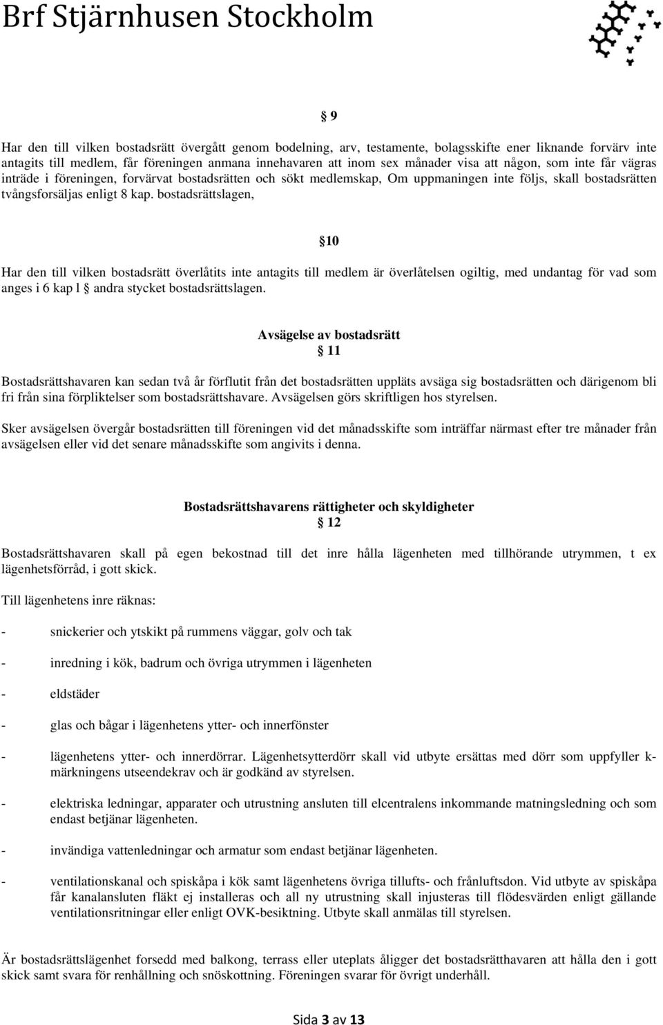 bostadsrättslagen, 10 Har den till vilken bostadsrätt överlåtits inte antagits till medlem är överlåtelsen ogiltig, med undantag för vad som anges i 6 kap l andra stycket bostadsrättslagen.