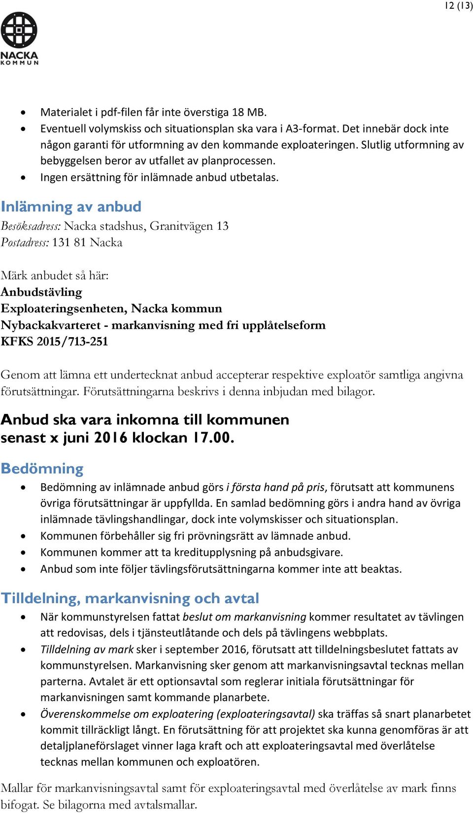 Inlämning av anbud Besöksadress: Nacka stadshus, Granitvägen 13 Postadress: 131 81 Nacka Märk anbudet så här: Anbudstävling Exploateringsenheten, Nacka kommun Nybackakvarteret - markanvisning med fri