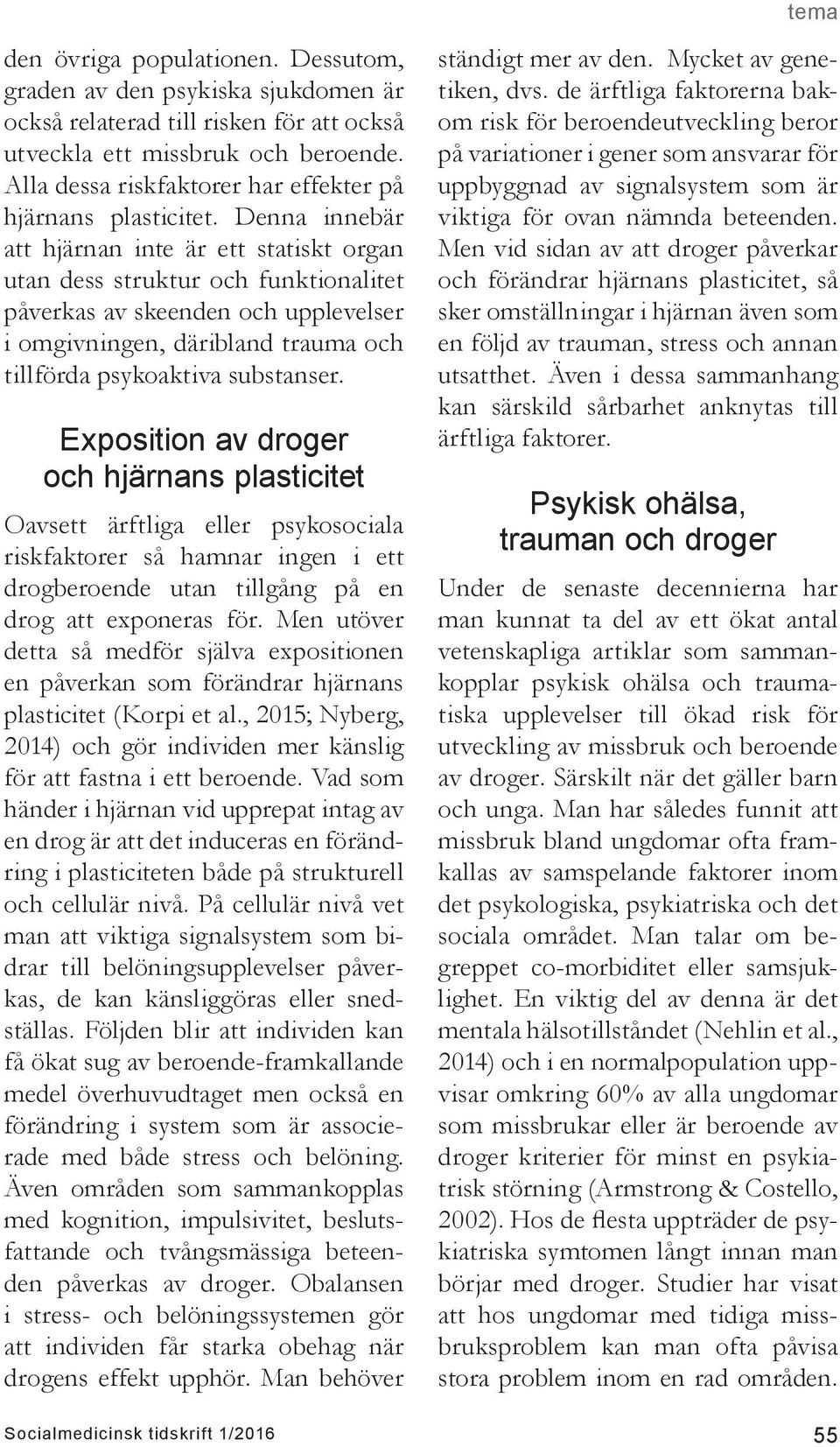 Denna innebär att hjärnan inte är ett statiskt organ utan dess struktur och funktionalitet påverkas av skeenden och upplevelser i omgivningen, däribland trauma och tillförda psykoaktiva substanser.