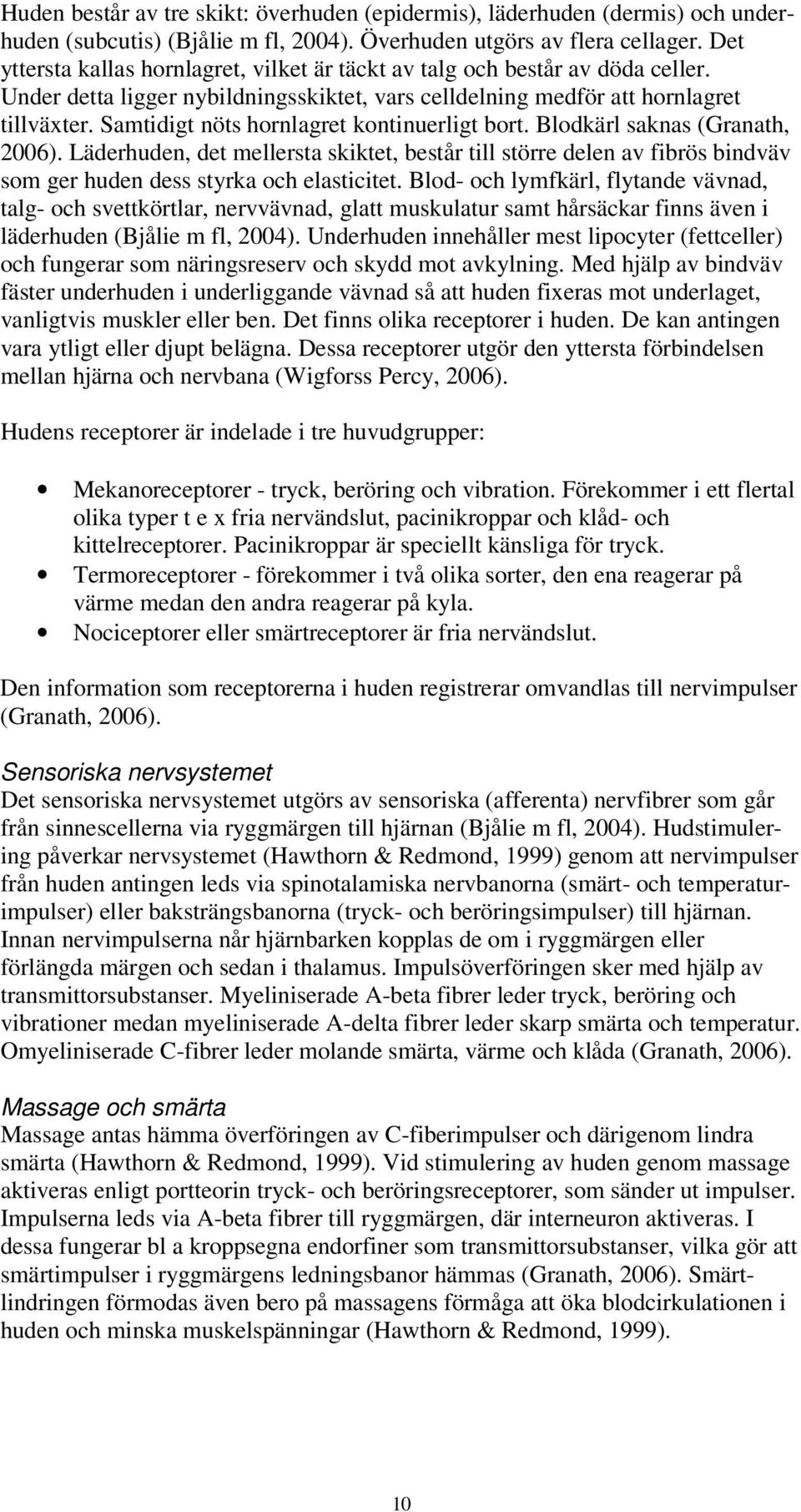 Samtidigt nöts hornlagret kontinuerligt bort. Blodkärl saknas (Granath, 2006). Läderhuden, det mellersta skiktet, består till större delen av fibrös bindväv som ger huden dess styrka och elasticitet.