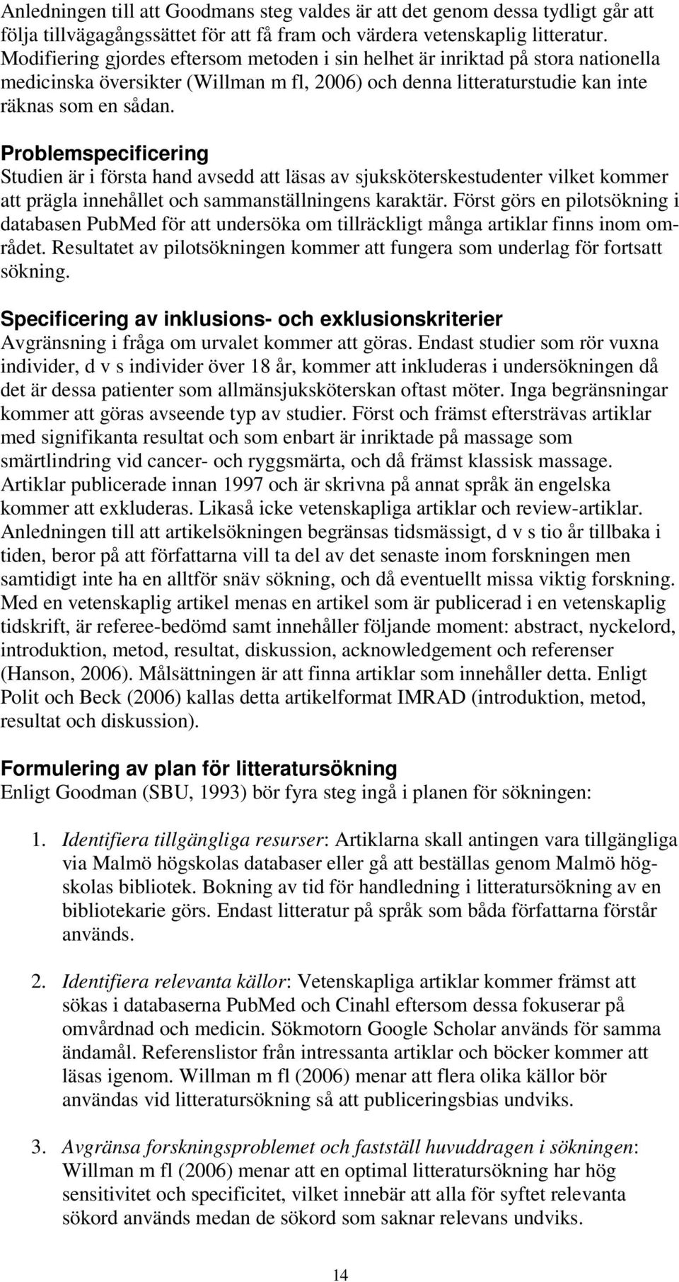 Problemspecificering Studien är i första hand avsedd att läsas av sjuksköterskestudenter vilket kommer att prägla innehållet och sammanställningens karaktär.