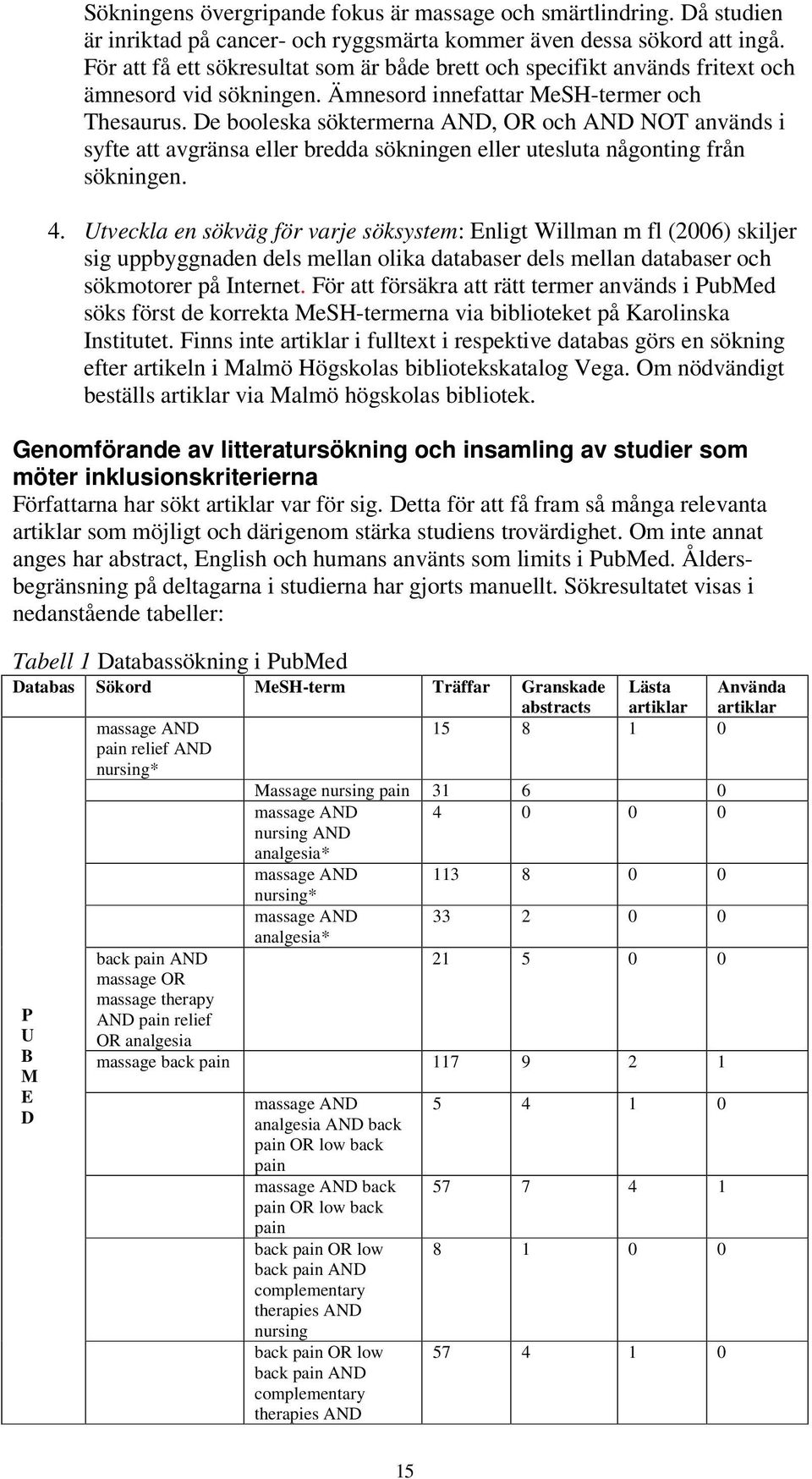 De booleska söktermerna AND, OR och AND NOT används i syfte att avgränsa eller bredda sökningen eller utesluta någonting från sökningen. 4.