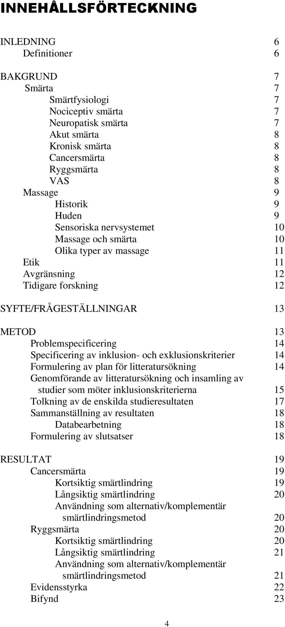 Specificering av inklusion- och exklusionskriterier 14 Formulering av plan för litteratursökning 14 Genomförande av litteratursökning och insamling av studier som möter inklusionskriterierna 15