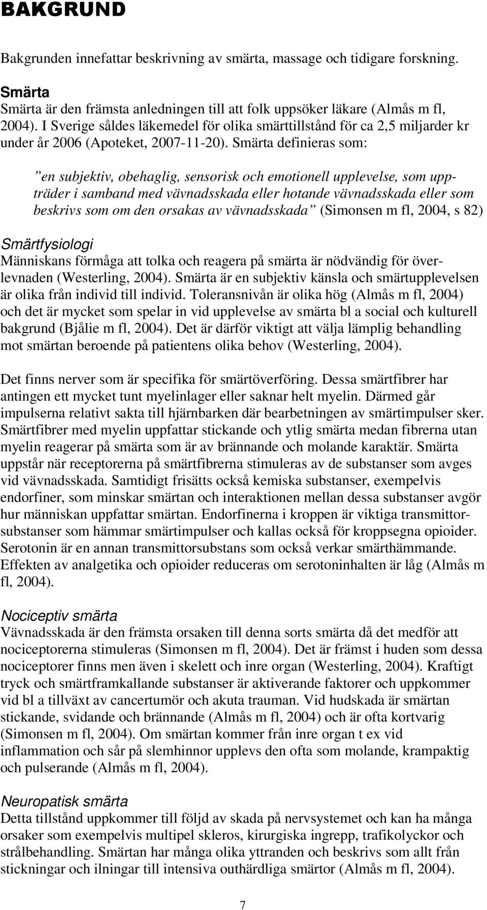 Smärta definieras som: en subjektiv, obehaglig, sensorisk och emotionell upplevelse, som uppträder i samband med vävnadsskada eller hotande vävnadsskada eller som beskrivs som om den orsakas av