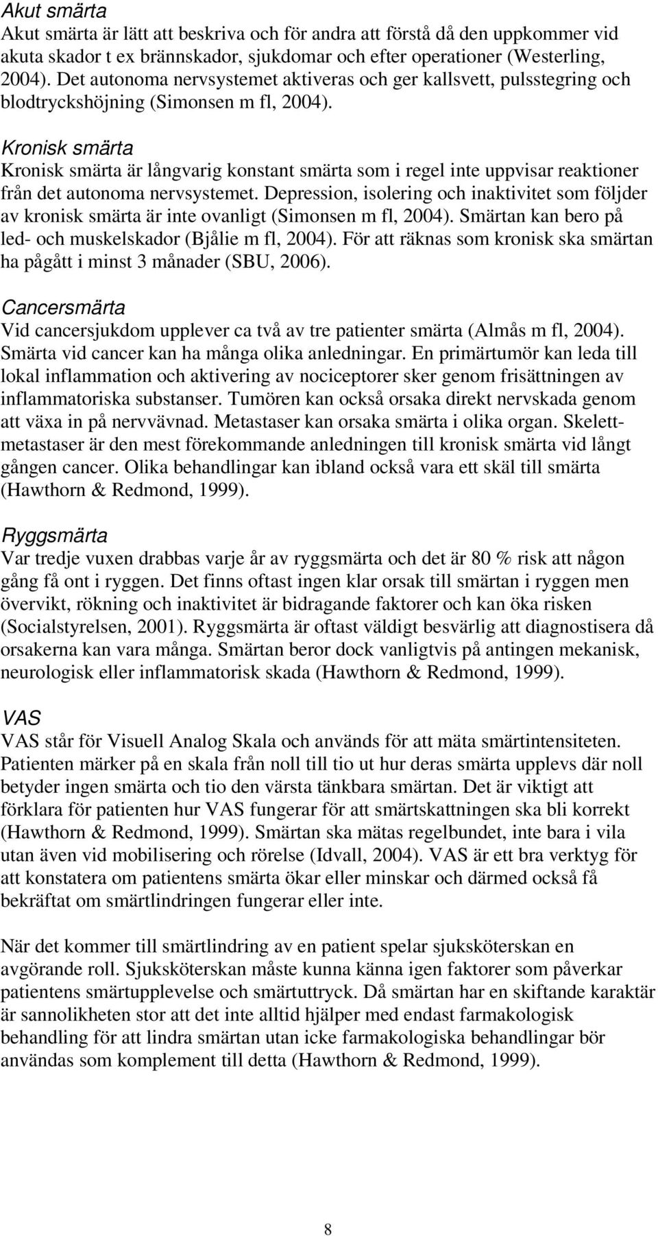 Kronisk smärta Kronisk smärta är långvarig konstant smärta som i regel inte uppvisar reaktioner från det autonoma nervsystemet.