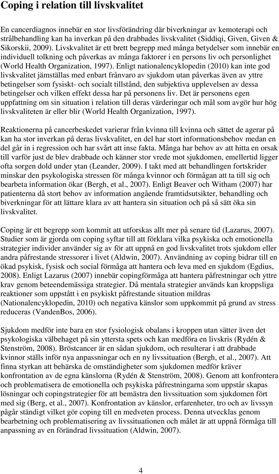 Livskvalitet är ett brett begrepp med många betydelser som innebär en individuell tolkning och påverkas av många faktorer i en persons liv och personlighet (World Health Organization, 1997).