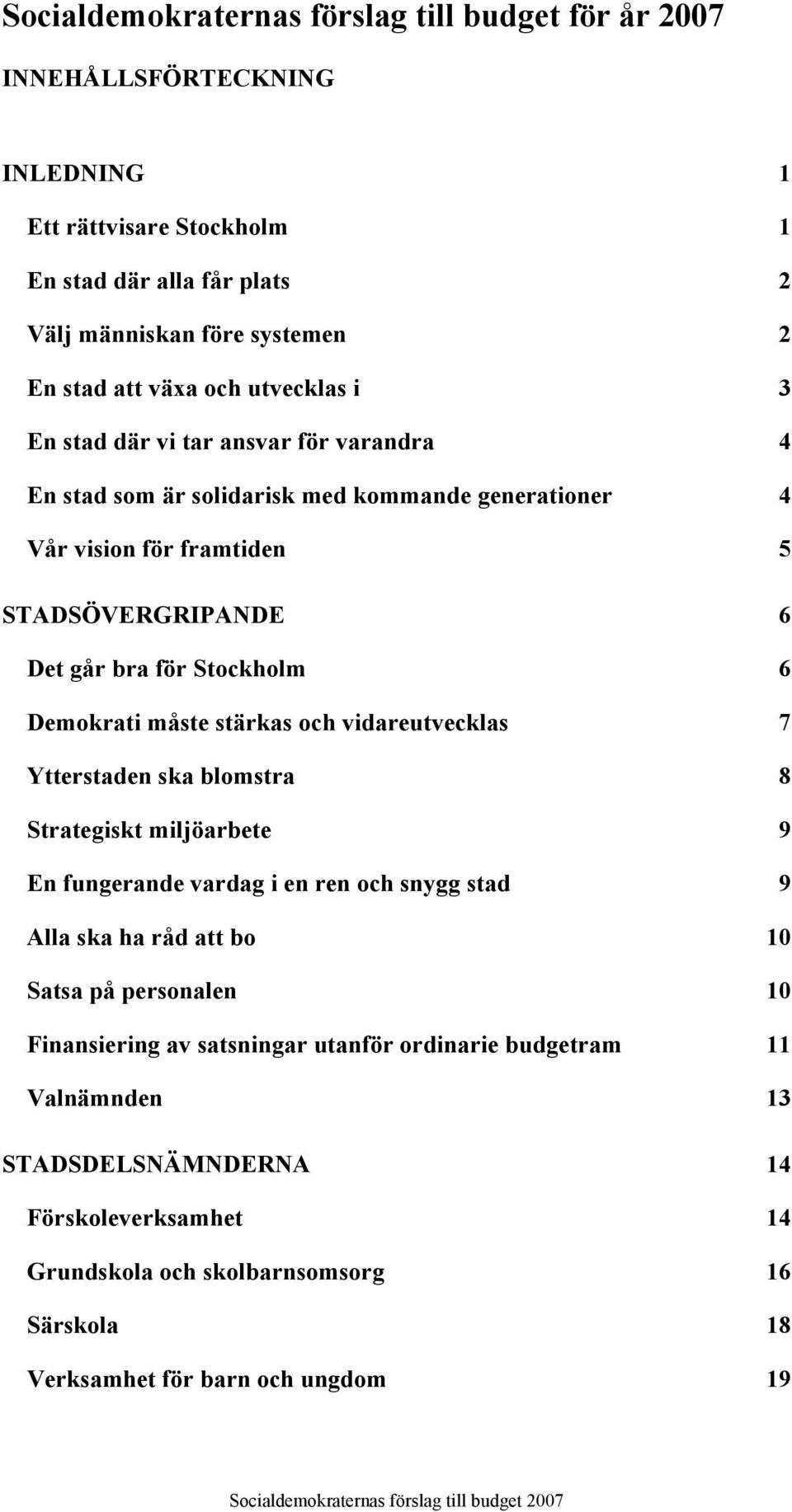 Demokrati måste stärkas och vidareutvecklas 7 Ytterstaden ska blomstra 8 Strategiskt miljöarbete 9 En fungerande vardag i en ren och snygg stad 9 Alla ska ha råd att bo 10 Satsa på personalen