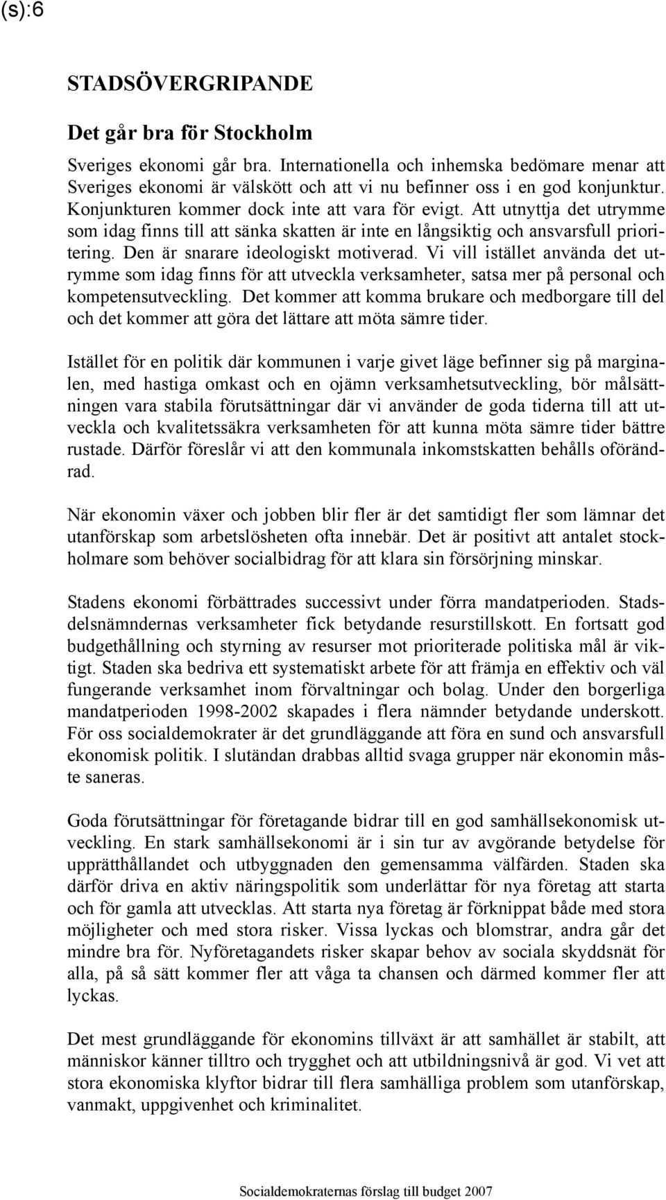 Den är snarare ideologiskt motiverad. Vi vill istället använda det utrymme som idag finns för att utveckla verksamheter, satsa mer på personal och kompetensutveckling.