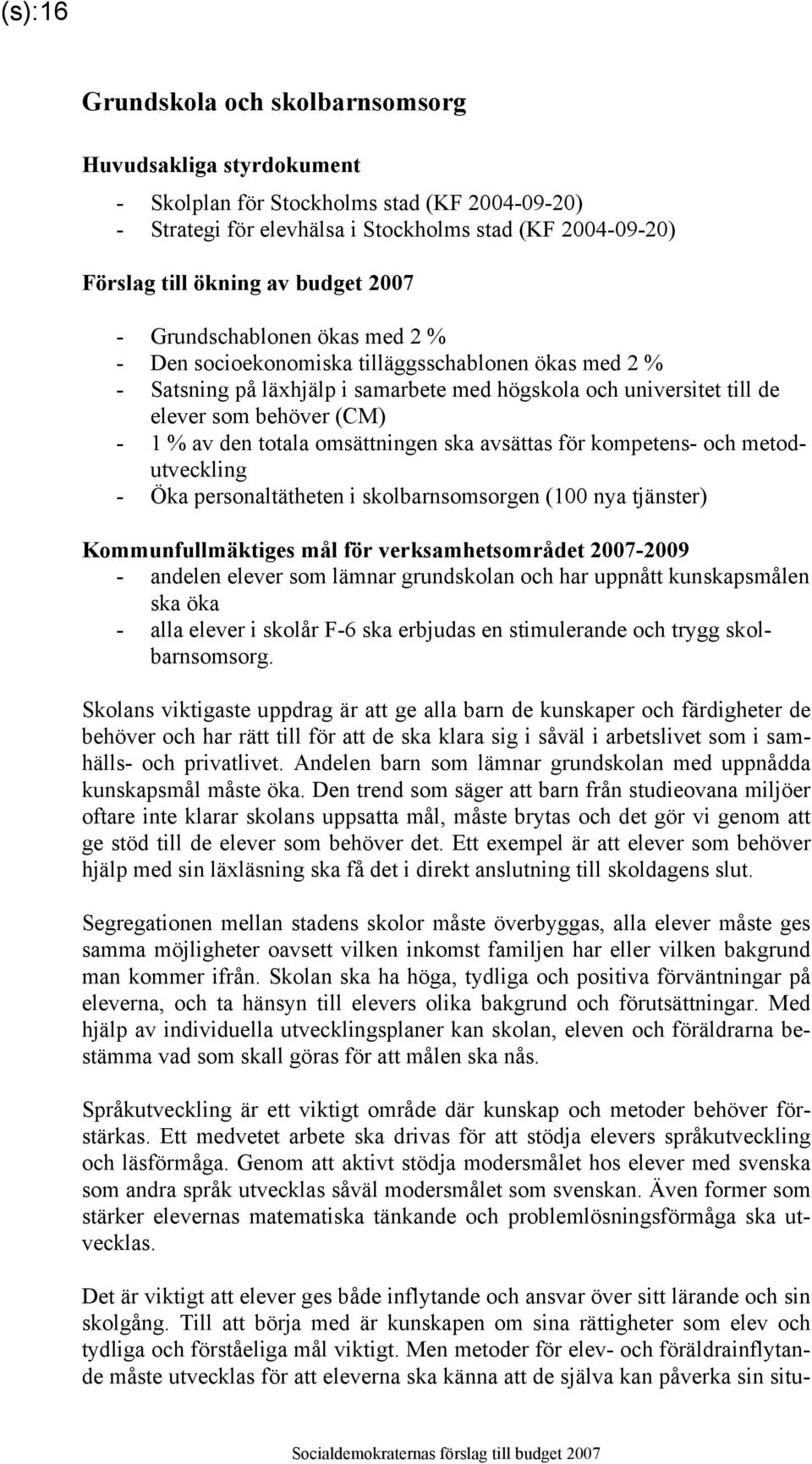 totala omsättningen ska avsättas för kompetens- och metodutveckling - Öka personaltätheten i skolbarnsomsorgen (100 nya tjänster) Kommunfullmäktiges mål för verksamhetsområdet 2007-2009 - andelen