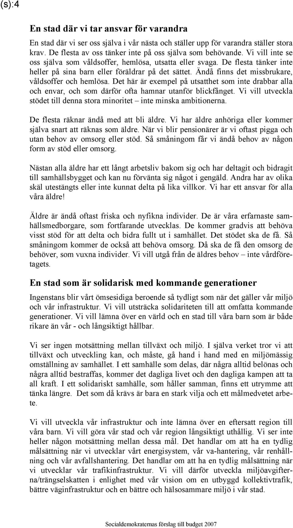 Det här är exempel på utsatthet som inte drabbar alla och envar, och som därför ofta hamnar utanför blickfånget. Vi vill utveckla stödet till denna stora minoritet inte minska ambitionerna.