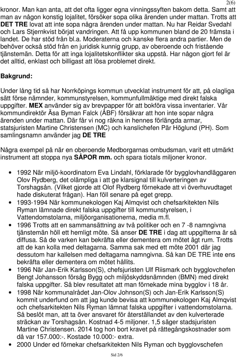 a. Moderaterna och kanske flera andra partier. Men de behöver också stöd från en juridisk kunnig grupp, av oberoende och fristående tjänstemän. Detta för att inga lojalitetskonflikter ska uppstå.