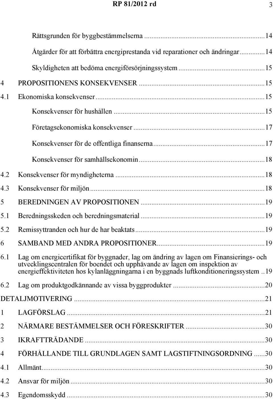 ..17 Konsekvenser för samhällsekonomin...18 4.2 Konsekvenser för myndigheterna...18 4.3 Konsekvenser för miljön...18 5 BEREDNINGEN AV PROPOSITIONEN...19 5.1 Beredningsskeden och beredningsmaterial.