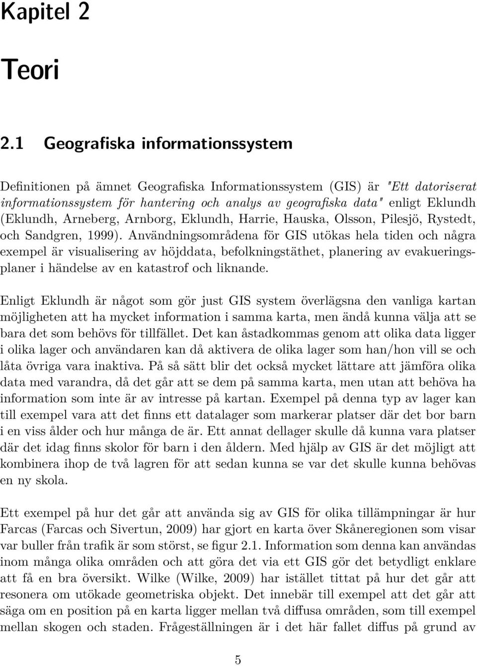 (Eklundh, Arneberg, Arnborg, Eklundh, Harrie, Hauska, Olsson, Pilesjö, Rystedt, och Sandgren, 1999).