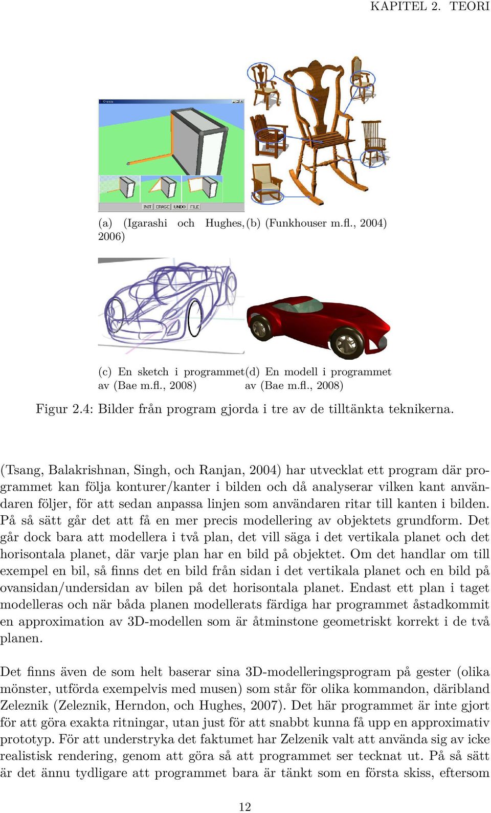 (Tsang, Balakrishnan, Singh, och Ranjan, 2004) har utvecklat ett program där programmet kan följa konturer/kanter i bilden och då analyserar vilken kant användaren följer, för att sedan anpassa