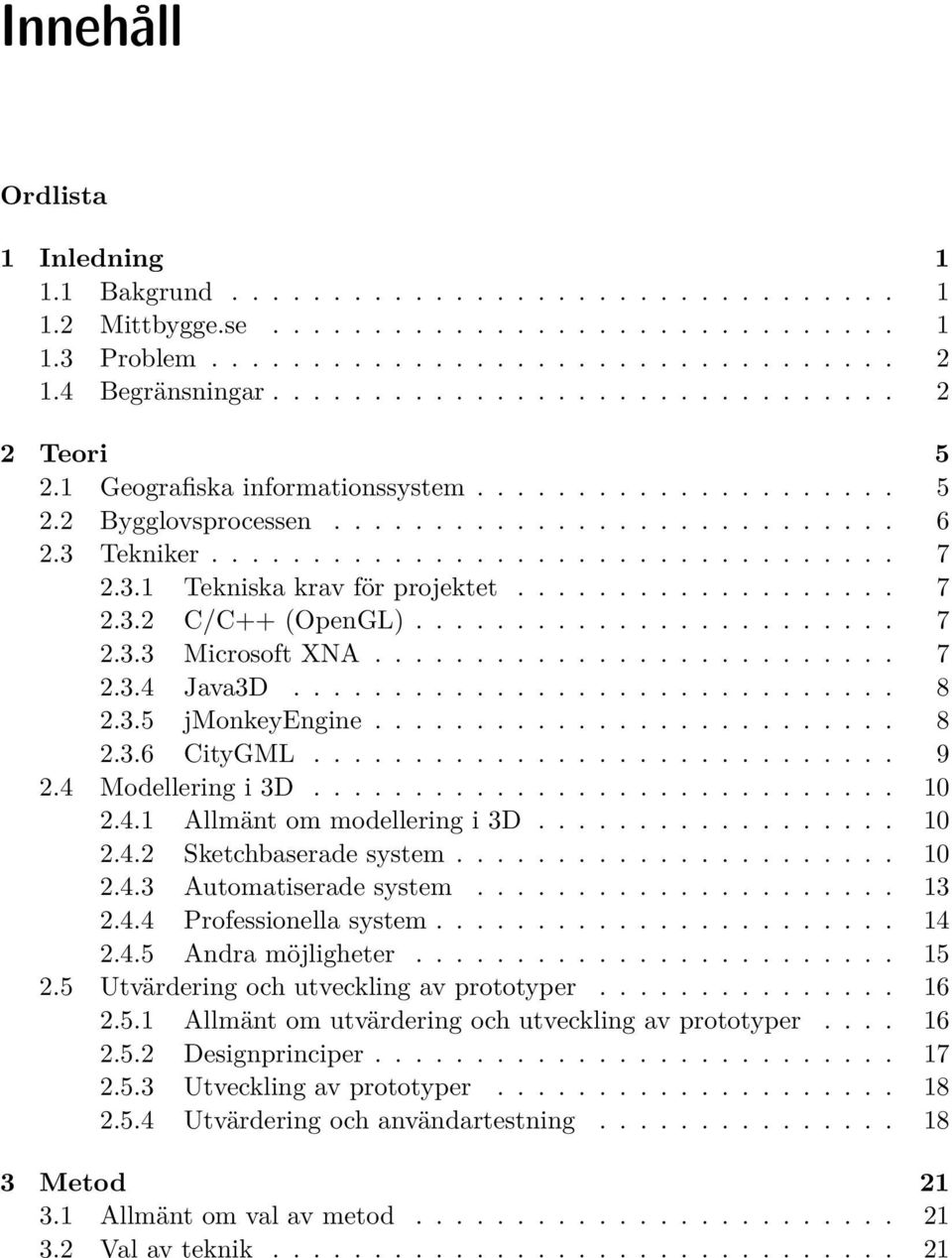 3.1 Tekniska krav för projektet................... 7 2.3.2 C/C++ (OpenGL)........................ 7 2.3.3 Microsoft XNA.......................... 7 2.3.4 Java3D.............................. 8 2.3.5 jmonkeyengine.