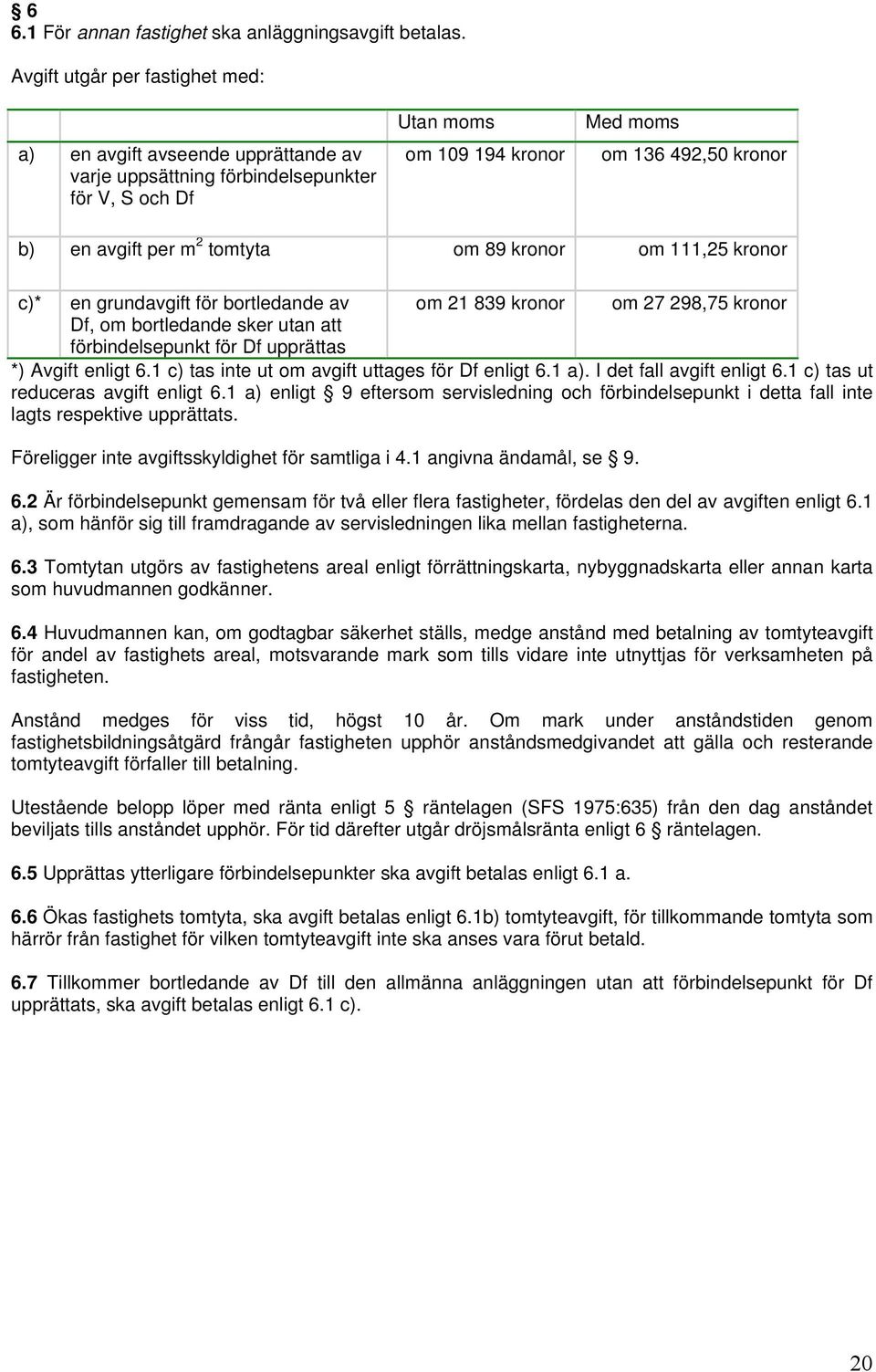 2 tomtyta om 89 kronor om 111,25 kronor c)* en grundavgift för bortledande av om 21 839 kronor om 27 298,75 kronor Df, om bortledande sker utan att förbindelsepunkt för Df upprättas *) Avgift enligt