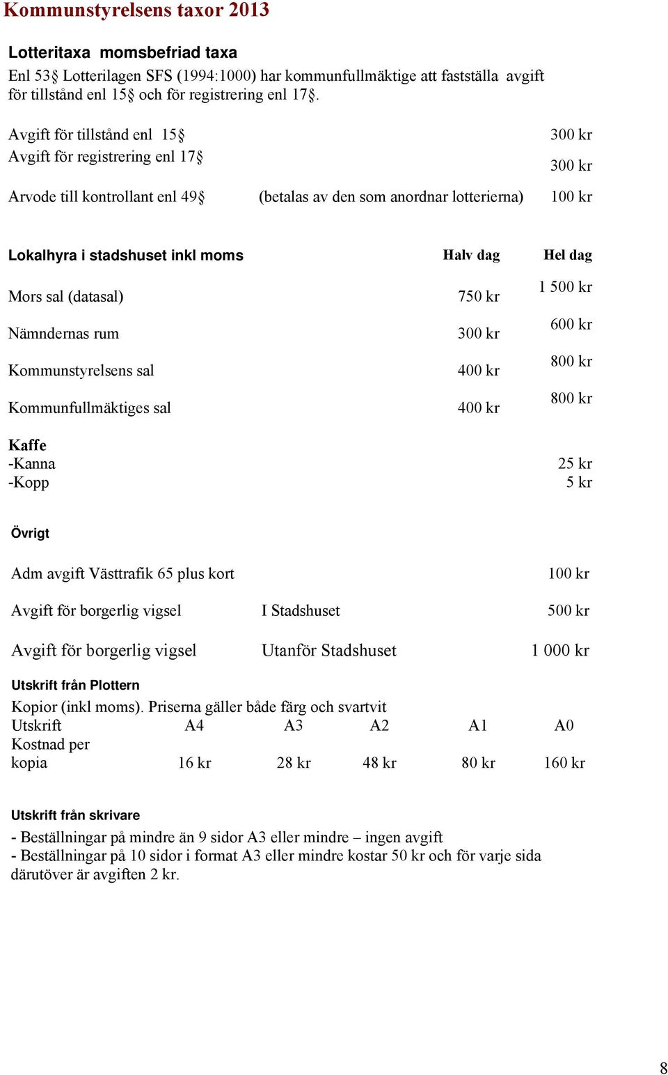 dag Mors sal (datasal) Nämndernas rum Kommunstyrelsens sal Kommunfullmäktiges sal Kaffe -Kanna -Kopp 750 kr 300 kr 400 kr 400 kr 1 500 kr 600 kr 800 kr 800 kr 25 kr 5 kr Övrigt Adm avgift Västtrafik